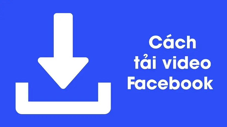 Hướng Dẫn Tải Video Facebook Full HD Về Điện Thoại & Máy Tính Nhanh Chóng